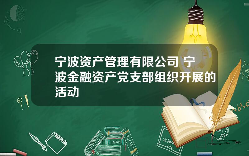 宁波资产管理有限公司 宁波金融资产党支部组织开展的活动